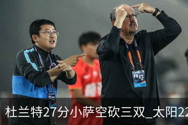 杜兰特27分小萨空砍三双 太阳22分逆转胜国王